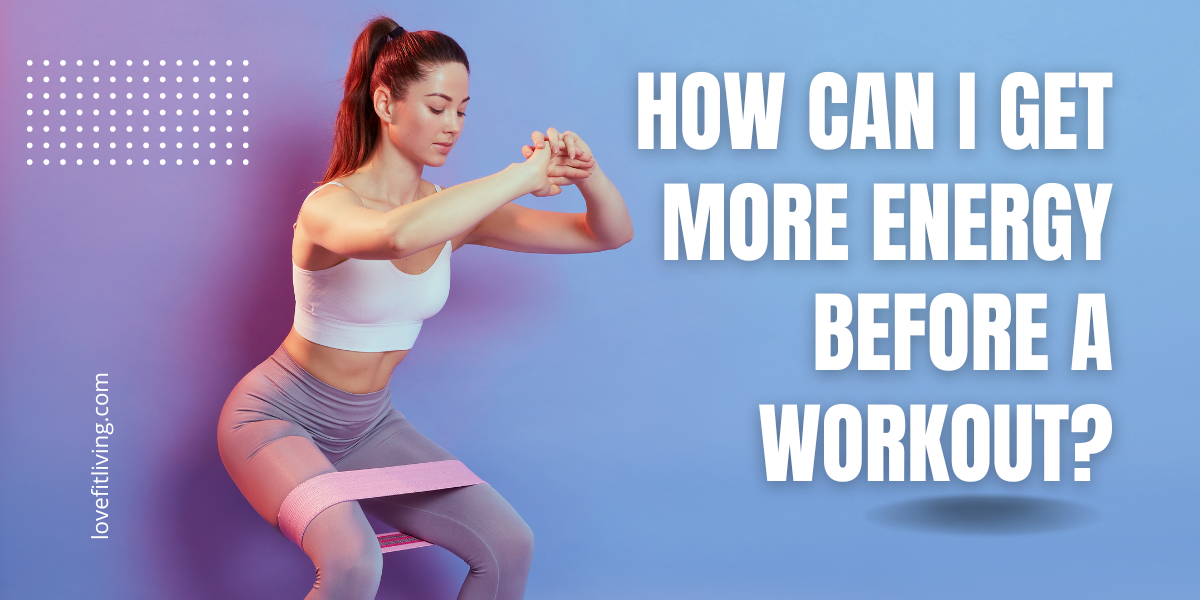 how-can-i-get-more-energy-before-a-workout-love-fit-living